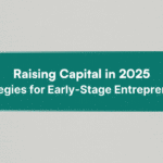 Raising capital in 2025: A practical guide for early-stage entrepreneurs
